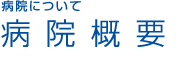 病院について / 病院概要