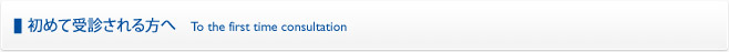 初めて受診される方へ To the first time consultation